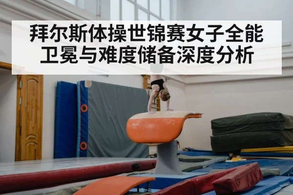拜尔斯体操世锦赛女子全能卫冕与难度储备深度分析 - kaiyun