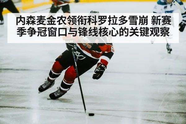 内森麦金农领衔科罗拉多雪崩 新赛季争冠窗口与锋线核心的关键观察