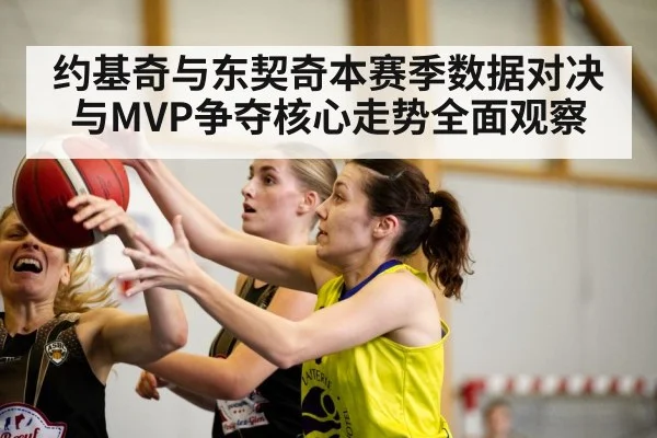 约基奇与东契奇本赛季数据对决与MVP争夺核心走势全面观察 | kaiyun