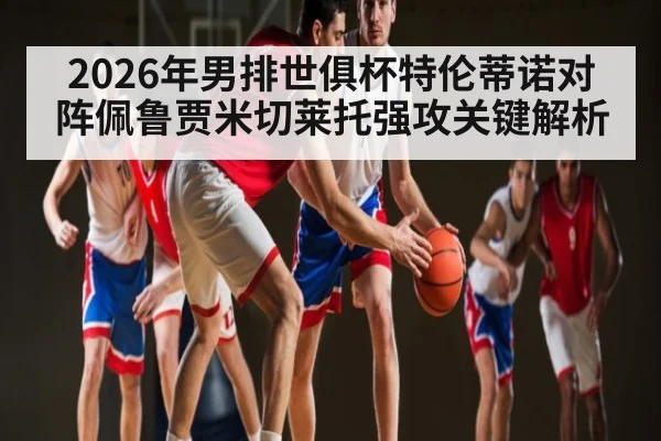 2026年男排世俱杯特伦蒂诺对阵佩鲁贾米切莱托强攻关键解析 | kaiyun