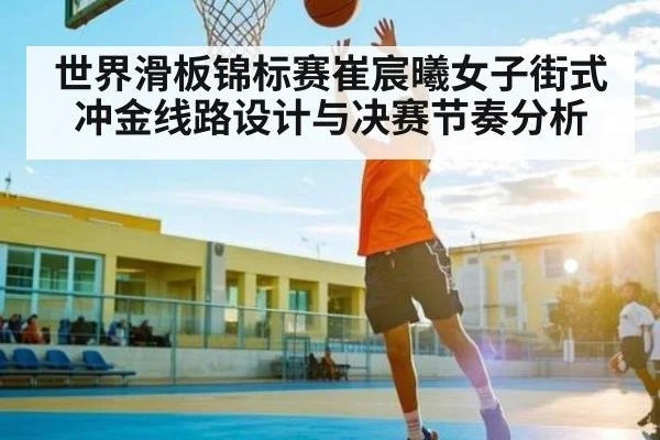 世界滑板锦标赛崔宸曦女子街式冲金线路设计与决赛节奏分析 | kaiyun