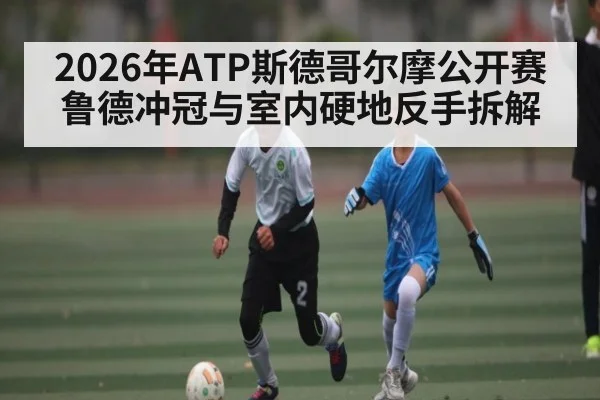 2026年ATP斯德哥尔摩公开赛鲁德冲冠与室内硬地反手拆解 | kaiyun