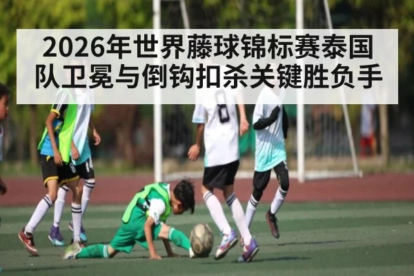 2026年世界藤球锦标赛泰国队卫冕与倒钩扣杀关键胜负手 | kaiyun